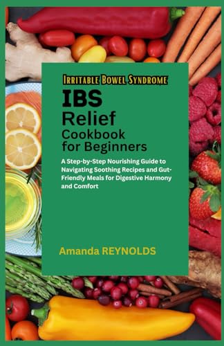 Irritable Bowel Syndrome Relief Cookbook for Beginners: A Step-by-Step Nourishing Guide to Navigating Soothing Recipes and Gut-Friendly Meals for Digestive Harmony and Comfort von Independently published