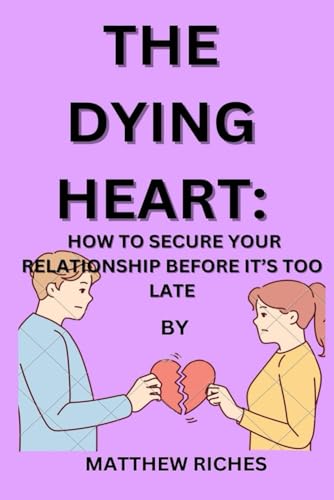 THE DYING HEART: HOW TO SECURE YOUR RELATIONSHIP BEFORE IT'S TOO LATE