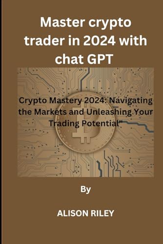 Master crypto trader in 2024 with chat GPT: Crypto Mastery 2024: Navigating the Markets and Unleashing Your Trading Potential”