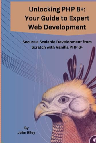 UNLOCKING PHP 8+: YOUR GUIDE TO EXPERT WEB DEVELOPMENT: Secure a Scalable Development from Scratch from Vanila PHP 8+ von Independently published
