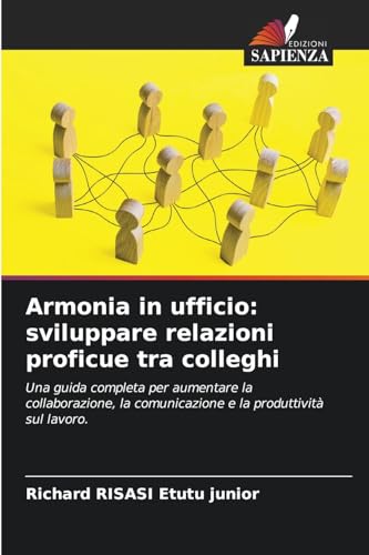 Armonia in ufficio: sviluppare relazioni proficue tra colleghi: Una guida completa per aumentare la collaborazione, la comunicazione e la produttività sul lavoro. von Edizioni Sapienza