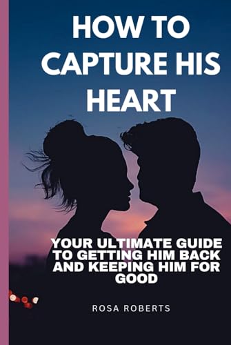 HOW TO CAPTURE HIS HEART: Your Ultimate Guide to Getting Him Back and Keeping Him for Good von Independently published