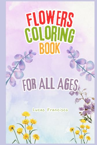FLOWER COLORING BOOK: A Blooming Journey of Creativity and Relaxation - FOR ALL AGES
