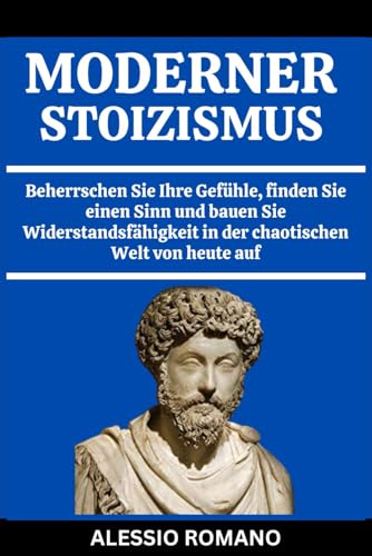 MODERNER STOIZISMUS: Beherrschen Sie Ihre Gefühle, finden Sie einen Sinn und bauen Sie Widerstandsfähigkeit in der chaotischen Welt von heute auf (German Edition) von Independently published