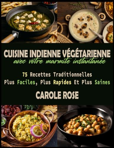 Cuisine Indienne Végétarienne Avec Votre Marmite Instantanée: 75 Recettes Traditionnelles Plus Faciles, Plus Rapides Et Plus Saines