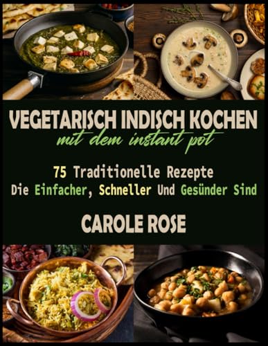 Vegetarisch Indisch Kochen Mit Dem Instant Pot: 75 Traditionelle Rezepte, Die Einfacher, Schneller Und Gesünder Sind von Independently published