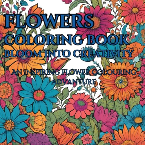 FLOWER COLORING BOOK BLOOM INTO CREATIVE FOR MIND CLARITY AND RELAXING: Blooming Colors: A Floral Coloring Adventure To relax unwind and relief stress For adults and teens von Independently published