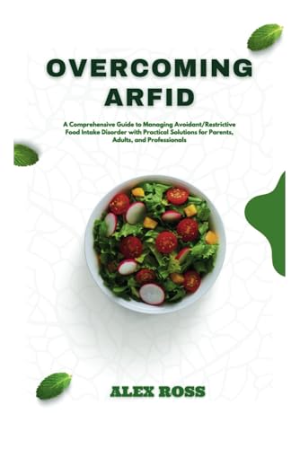 OVERCOMING ARFID: A Comprehensive Guide to Managing Avoidant/Restrictive Food Intake Disorder with Practical Solutions for Parents, Adults, and Professionals OVERCOMING ARFID: A Comprehensive Guide to Managing Avoidant/Restrictive Food Intake Disorder with Practical Solutions for Parents, Adults, and Professionals