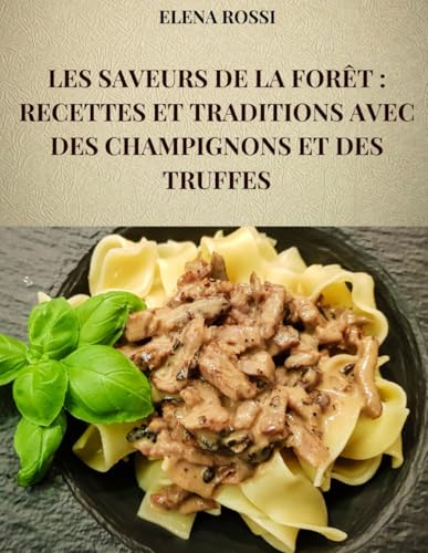 LES SAVEURS DE LA FORÊT : RECETTES ET TRADITIONS AVEC DES CHAMPIGNONS ET DES TRUFFES: LES RECETTES DES PLATS PLUS CÉLÈBRES ET PLUS SAVOUREUX DE LA CUISINE ITALIENNE AUX CHAMPIGNONS ET AUX TRUFFES von Independently published
