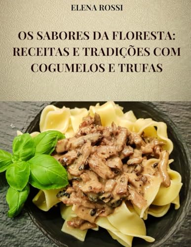 OS SABORES DA FLORESTA: RECEITAS E TRADIÇÕES COM COGUMELOS E TRUFAS: AS RECEITAS DOS PRATOS MAIS FAMOSOS E SABOROSOS DA COZINHA ITALIANA COM COGUMELOS E TRUFAS von Independently published
