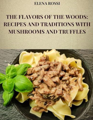 THE FLAVORS OF THE WOODS: RECIPES AND TRADITIONS WITH MUSHROOMS AND TRUFFLES: THE RECIPES OF THE MOST FAMOUS AND TASTY DISHES OF ITALIAN CUISINE WITH MUSHROOMS AND TRUFFLES von Independently published