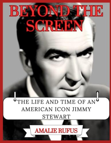 BEYOND THE SCREEN: THE LIFE AND TIME OF AN AMERICAN ICON JIMMY STEWART von Independently published