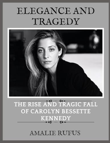 ELEGANCE AND TRAGEDY: THE RISE AND TRAGIC FALL OF CAROLYN BESSETTE KENNEDY von Independently published
