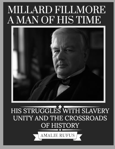 MILLARD FILLMORE A MAN OF HIS TIME: HIS STRUGGLES WITH SLAVERY UNITY AND THE CROSSROADS OF HISTORY von Independently published