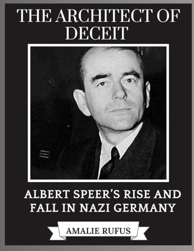 THE ARCHITECT OF DECEIT: ALBERT SPEER’S RISE AND FALL IN NAZI GERMANY von Independently published