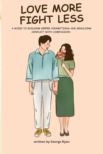 LOVE MORE, FIGHT LESS: A GUIDE TO BUILDING DEEPER CONNECTIONS AND RESOLVING CONFLICT WITH COMPASSION von Independently published
