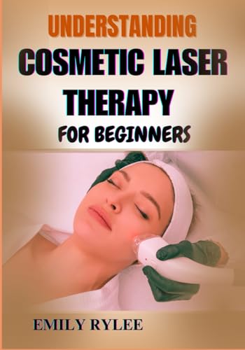UNDERSTANDING COSMETIC LASER THERAPY FOR BEGINNERS: A Comprehensive Guide To Safe, Effective Treatments For Skin Rejuvenation And Aesthetic Enhancements von Independently published