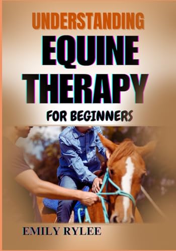 UNDERSTANDING EQUINE THERAPY FOR BEGINNERS: A Comprehensive Guide To Healing Benefits, Techniques, And The Transformative Impact Of Animal-Assisted Therapy UNDERSTANDING EQUINE THERAPY FOR BEGINNERS: A Comprehensive Guide To Healing Benefits, Techniques, And The Transformative Impact Of Animal-Assisted Therapy von Independently published