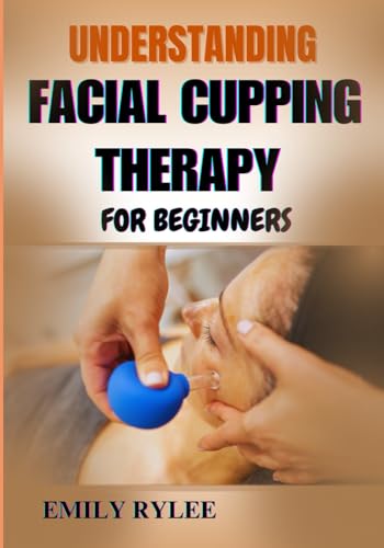 UNDERSTANDING FACIAL CUPPING THERAPY FOR BEGINNERS: A Practical Guide To Enhancing Skin Vitality, Boosting Circulation, And Promoting Natural Rejuvenation Through Gentle Suction Techniques von Independently published