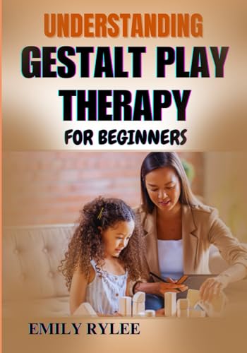 UNDERSTANDING GESTALT PLAY THERAPY FOR BEGINNERS: A Comprehensive Guide To Therapeutic Techniques, And Psychological Insights For Supporting Children’s Emotional Growth And Development von Independently published