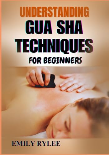 UNDERSTANDING GUA SHA TECHNIQUES FOR BEGINNERS: A Step-By-Step Guide To Mastering Ancient Healing Practice For Better Health, Wellness, And Stress Relief von Independently published