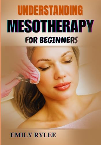 UNDERSTANDING MESOTHERAPY FOR BEGINNERS: Unlocking The Science Behind Micro-Injections For Beauty Enhancement, Anti-Aging Solutions, And Body Contouring von Independently published