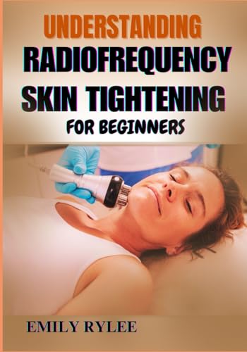 UNDERSTANDING RADIOFREQUENCY SKIN TIGHTENING FOR BEGINNERS: Exploring The Science, Benefits, And Techniques Behind Advanced Aesthetic Treatments For Smoother, Tighter, And Healthier Skin von Independently published