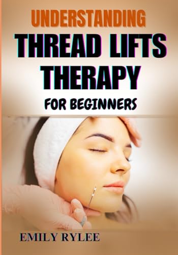 UNDERSTANDING THREAD LIFTS THERAPY FOR BEGINNERS: A Comprehensive Guide To Non-Surgical Facial Rejuvenation, Skin Tightening Techniques, And Expert Tips For A Naturally Sculpted Appearance von Independently published