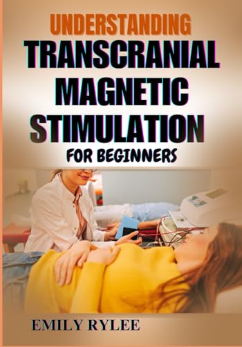 UNDERSTANDING TRANSCRANIAL MAGNETIC STIMULATION FOR BEGINNERS: Everything You Need To Know About Harnessing Magnetic Therapy For Mental Clarity, Pain Relief, And Cognitive Enhancement von Independently published