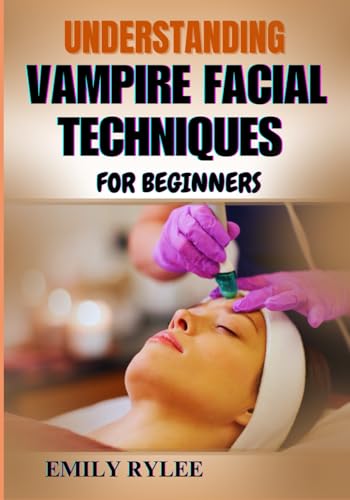 UNDERSTANDING VAMPIRE FACIAL TECHNIQUES FOR BEGINNERS: Mastering The Art Of Advanced Skin Renewal With Safe Tips, Essential Tools, And Expert-Led Best Practices von Independently published