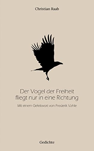 Der Vogel der Freiheit fliegt nur in eine Richtung: Mit einem Geleitwort von Frederik Vahle von Books on Demand