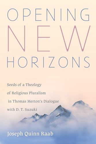 Opening New Horizons: Seeds of a Theology of Religious Pluralism in Thomas Merton's Dialogue with D. T. Suzuki von Pickwick Publications