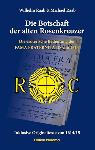 Die Botschaft der alten Rosenkreuzer: Die esoterische Bedeutung der Fama Fraternitatis von 1614 Die Botschaft der alten Rosenkreuzer: Die esoterische Bedeutung der Fama Fraternitatis von 1614