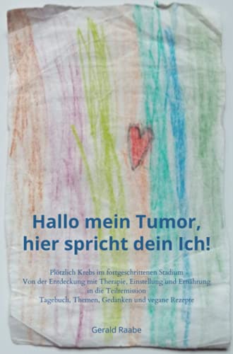 Hallo mein Tumor, hier spricht dein Ich!: Plötzlich Krebs im fortgeschrittenen Stadium - Von der Entdeckung mit Therapie, Einstellung und Ernährung in die Teilremission