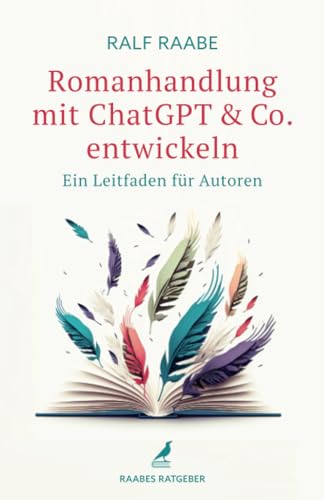 Romanhandlung mit ChatGPT & Co. entwickeln: Ein Leitfaden für Autoren (Raabes Ratgeber)