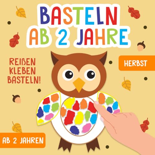 Basteln ab 2 Jahre: Herbst - Reißen, Kleben, Basteln! - Das große kunterbunte Bastelbuch für Kinder mit farbigen Bastelvorlagen! - Für Mädchen und Jungen Basteln ab 2 Jahre: Herbst - Reißen, Kleben, Basteln! - Das große kunterbunte Bastelbuch für Kinder mit farbigen Bastelvorlagen! - Für Mädchen und Jungen