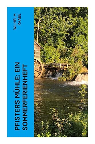Pfisters Mühle: Ein Sommerferienheft: Der erste deutsche Umwelt-Roman: Veränderungen durch Industrielle Revolution Pfisters Mühle: Ein Sommerferienheft: Der erste deutsche Umwelt-Roman: Veränderungen durch Industrielle Revolution