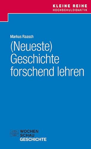 (Neueste) Geschichte forschend lehren (Kleine Reihe Hochschuldidaktik) von Wochenschau Verlag