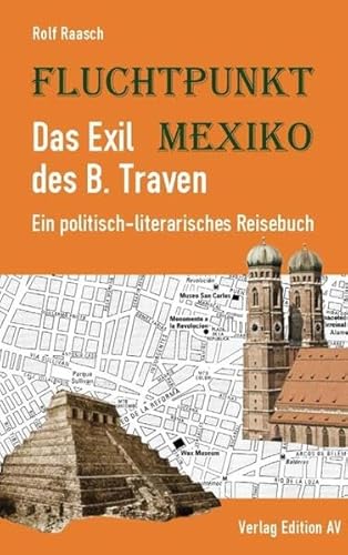 Fluchtpunkt Mexiko: Das Exil des B. Traven: Ein politisch-literarisches Reisebuch