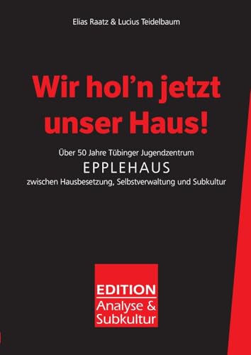 Wir hol'n jetzt unser Haus!: Über 50 Jahre Tübinger Jugendzentrum Epplehaus zwischen Hausbesetzung, Selbstverwaltung und Subkultur (EDITION Analyse & Subkultur) von Dichterwettstreit deluxe