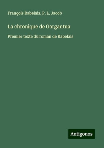 La chronique de Gargantua: Premier texte du roman de Rabelais La chronique de Gargantua: Premier texte du roman de Rabelais von Antigonos Verlag
