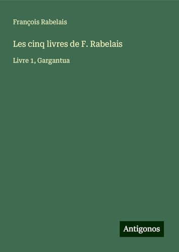 Les cinq livres de F. Rabelais: Livre 1, Gargantua Les cinq livres de F. Rabelais: Livre 1, Gargantua von Antigonos Verlag