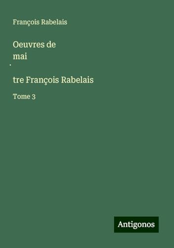 Oeuvres de mai¿tre François Rabelais: Tome 3 Oeuvres de mai¿tre François Rabelais: Tome 3 von Antigonos Verlag