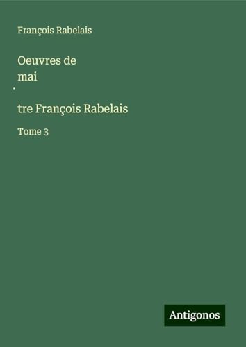 Oeuvres de mai¿tre François Rabelais: Tome 3 Oeuvres de mai¿tre François Rabelais: Tome 3 von Antigonos Verlag