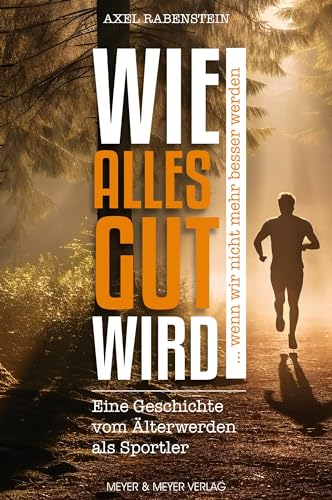 Wie alles gut wird ... wenn wir nicht mehr besser werden: Eine Geschichte vom Älterwerden als Sportler von Meyer & Meyer