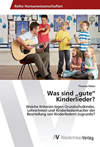 Was sind ¿gute¿ Kinderlieder?: Welche Kriterien legen Grundschulkinder, LehrerInnen und Kinderliedermacher der Beurteilung von Kinderliedern zugrunde? von AV Akademikerverlag