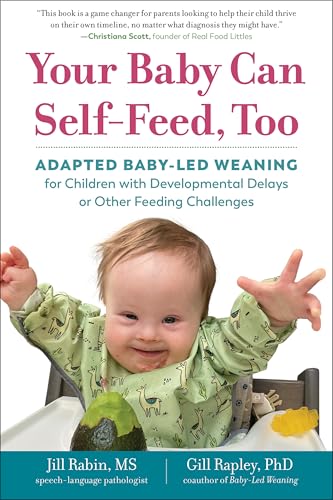 Your Baby Can Self-Feed, Too: Adapted Baby-Led Weaning for Children with Developmental Delays or Other Feeding Challenges (The Authoritative Baby-Led Weaning Series)