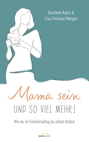 Mama sein und so viel mehr!: Wie du im Familienalltag du selbst bleibst