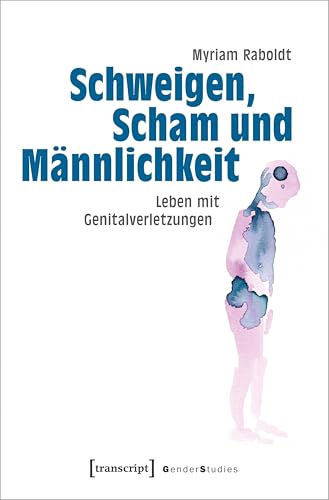 Schweigen, Scham und Männlichkeit: Leben mit Genitalverletzungen (Gender Studies) von Transcript Verlag