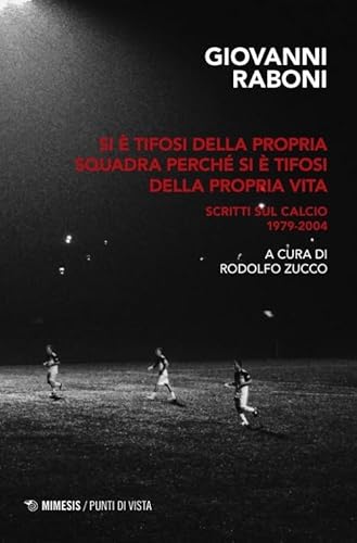 Si è tifosi della propria squadra perché si è tifosi della propria vita. Scritti sul calcio 1979-2004 (Punti di vista)